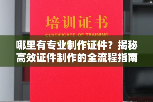 猇亭哪里有专业制作证件？揭秘高效证件制作的全流程指南