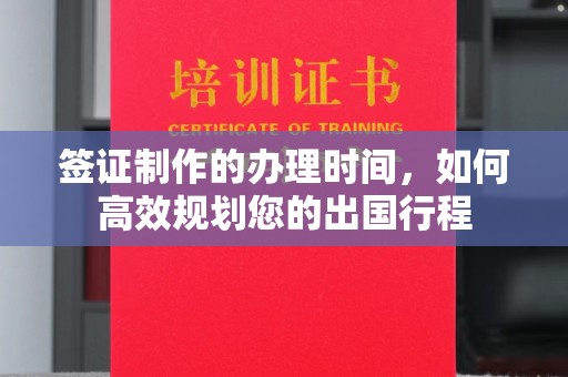 猇亭签证制作的办理时间，如何高效规划您的出国行程