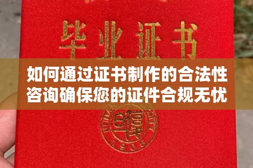 猇亭如何通过证书制作的合法性咨询确保您的证件合规无忧