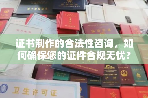 猇亭证书制作的合法性咨询，如何确保您的证件合规无忧？