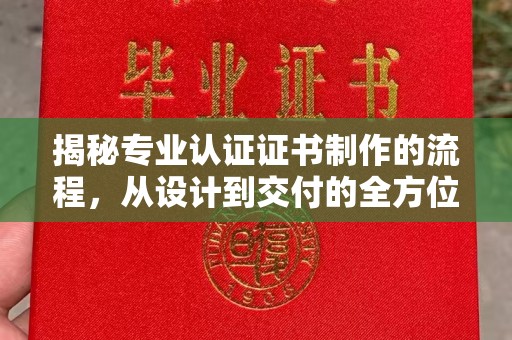猇亭揭秘专业认证证书制作的流程，从设计到交付的全方位解析