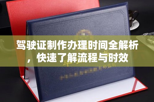 猇亭驾驶证制作办理时间全解析，快速了解流程与时效