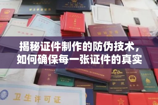 猇亭揭秘证件制作的防伪技术，如何确保每一张证件的真实性