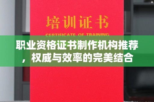 猇亭职业资格证书制作机构推荐，权威与效率的完美结合