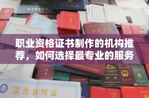 猇亭职业资格证书制作的机构推荐，如何选择最专业的服务？