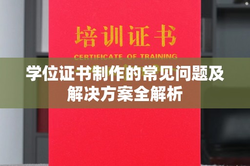 猇亭学位证书制作的常见问题及解决方案全解析