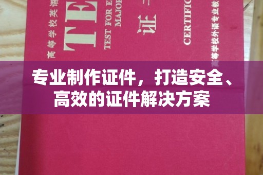 猇亭专业制作证件，打造安全、高效的证件解决方案