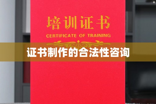 猇亭证书制作的合法性咨询