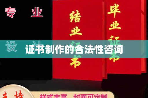 猇亭证书制作的合法性咨询