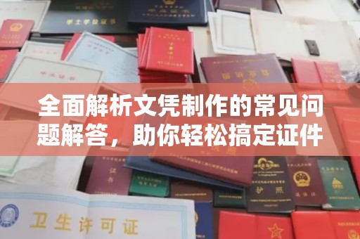 猇亭全面解析文凭制作的常见问题解答，助你轻松搞定证件需求