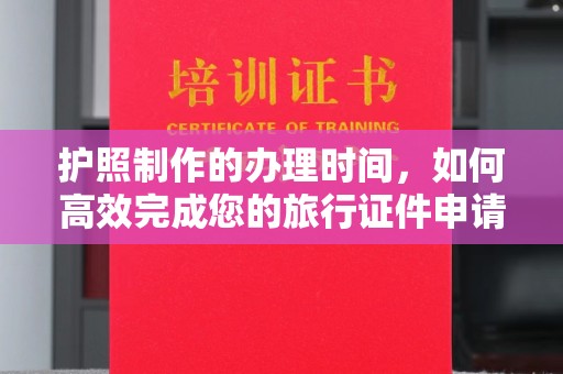 猇亭护照制作的办理时间，如何高效完成您的旅行证件申请