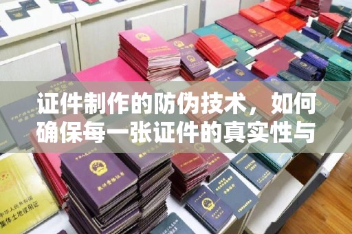 猇亭证件制作的防伪技术，如何确保每一张证件的真实性与安全性
