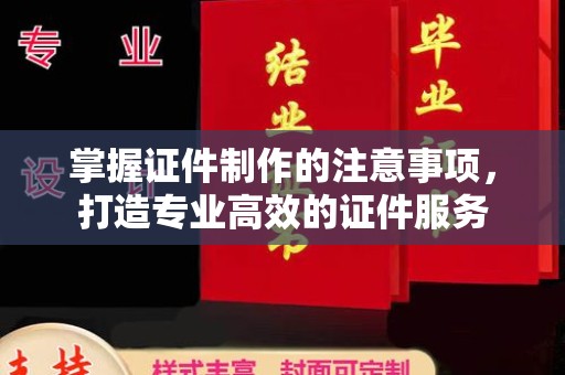 猇亭掌握证件制作的注意事项，打造专业高效的证件服务