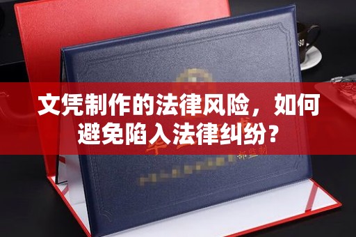 猇亭文凭制作的法律风险，如何避免陷入法律纠纷？
