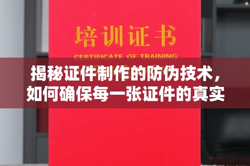 猇亭揭秘证件制作的防伪技术，如何确保每一张证件的真实性