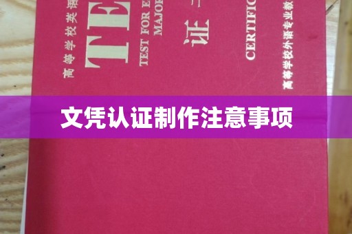 猇亭文凭认证制作注意事项