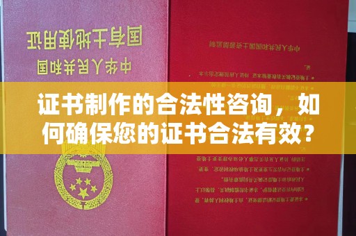 猇亭证书制作的合法性咨询，如何确保您的证书合法有效？