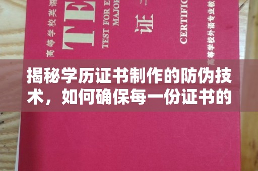 猇亭揭秘学历证书制作的防伪技术，如何确保每一份证书的真实性