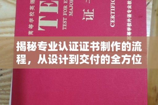 猇亭揭秘专业认证证书制作的流程，从设计到交付的全方位指南