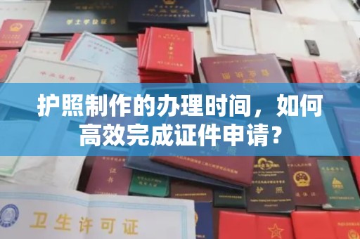 猇亭护照制作的办理时间，如何高效完成证件申请？