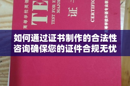 猇亭如何通过证书制作的合法性咨询确保您的证件合规无忧