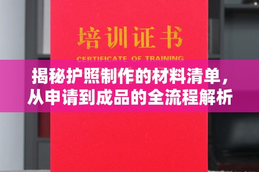 猇亭揭秘护照制作的材料清单，从申请到成品的全流程解析