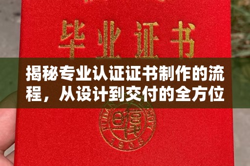 猇亭揭秘专业认证证书制作的流程，从设计到交付的全方位指南