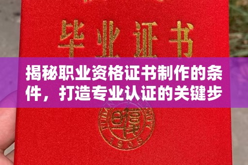 猇亭揭秘职业资格证书制作的条件，打造专业认证的关键步骤