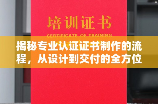 猇亭揭秘专业认证证书制作的流程，从设计到交付的全方位指南