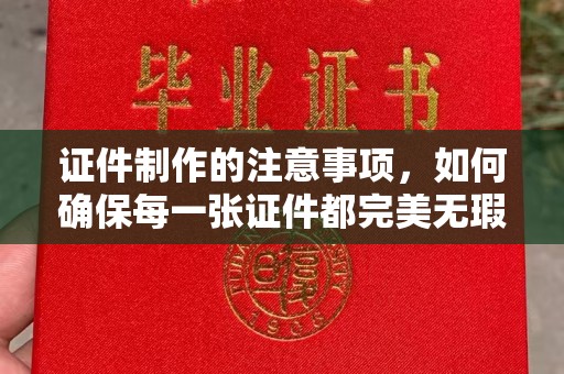 猇亭证件制作的注意事项，如何确保每一张证件都完美无瑕？