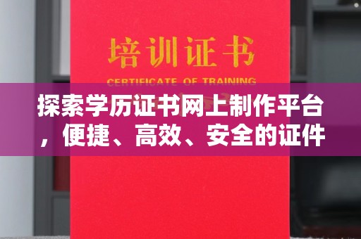 猇亭探索学历证书网上制作平台，便捷、高效、安全的证件制作新选择
