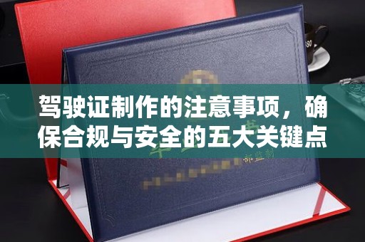 猇亭驾驶证制作的注意事项，确保合规与安全的五大关键点