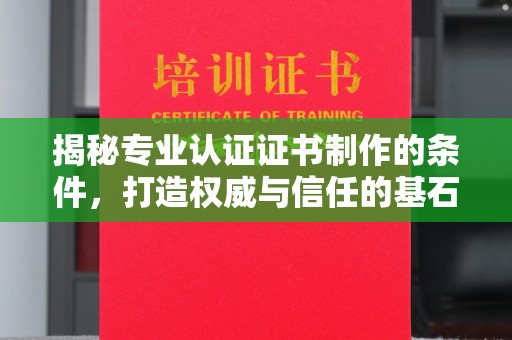 猇亭揭秘专业认证证书制作的条件，打造权威与信任的基石