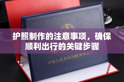 猇亭护照制作的注意事项，确保顺利出行的关键步骤