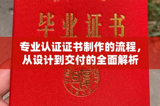 猇亭专业认证证书制作的流程，从设计到交付的全面解析