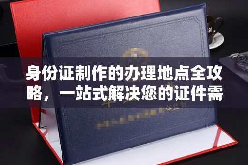 猇亭身份证制作的办理地点全攻略，一站式解决您的证件需求