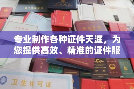 猇亭专业制作各种证件天涯，为您提供高效、精准的证件服务
