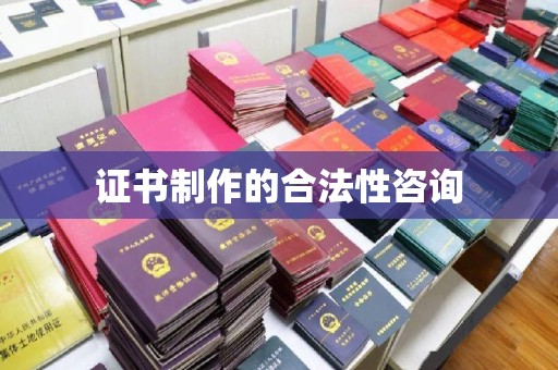 猇亭证书制作的合法性咨询