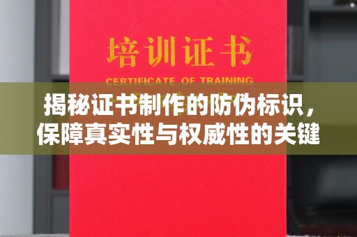 猇亭揭秘证书制作的防伪标识，保障真实性与权威性的关键